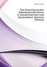 Die Entwicklung Der Arbeiterberufsvereine in Grossbritannien Und Deutschland ... (German Edition)