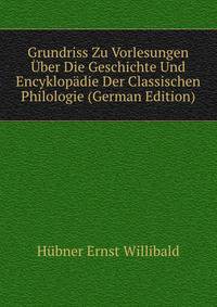 Grundriss Zu Vorlesungen Uber Die Geschichte Und Encyklopaedie Der Classischen Philologie (German Edition)