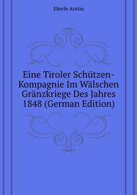 Eine Tiroler Schuetzen-Kompagnie Im Waelschen Graenzkriege Des Jahres 1848 (German Edition)