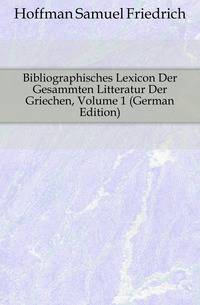 Bibliographisches Lexicon Der Gesammten Litteratur Der Griechen, Volume 1 (German Edition)