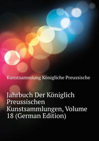 Jahrbuch Der Koeniglich Preussischen Kunstsammlungen, Volume 18 (German Edition)