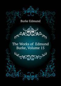 The Works of ... Edmund Burke, Volume 15