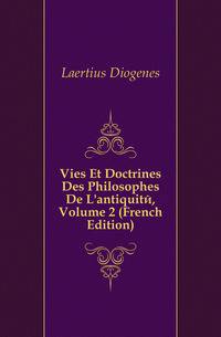 Vies Et Doctrines Des Philosophes De L'antiquite, Volume 2 (French Edition)