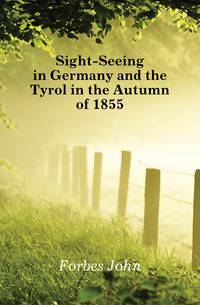 Sight-Seeing in Germany and the Tyrol in the Autumn of 1855