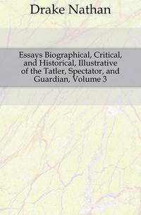 Essays Biographical, Critical, and Historical, Illustrative of the Tatler, Spectator, and Guardian, Volume 3