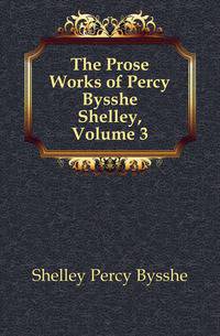 The Prose Works of Percy Bysshe Shelley, Volume 3