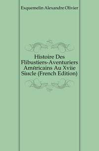 Histoire Des Flibustiers-Aventuriers Americains Au Xviie Siecle (French Edition)