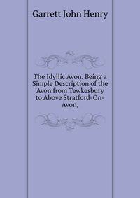 The Idyllic Avon. Being a Simple Description of the Avon from Tewkesbury to Above Stratford-On-Avon, ...
