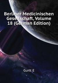 Berliner Medicinischen Gesellschaft, Volume 18 (German Edition)