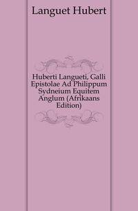 Huberti Langueti, Galli Epistolae Ad Philippum Sydneium Equitem Anglum (Afrikaans Edition)