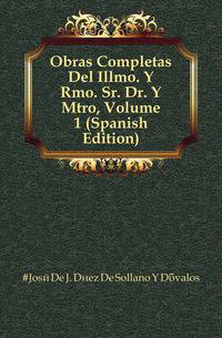 Obras Completas Del Illmo. Y Rmo. Sr. Dr. Y Mtro, Volume 1 (Spanish Edition)