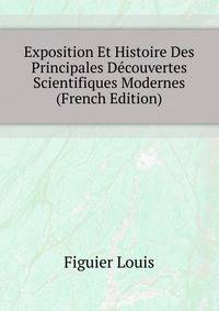 Exposition Et Histoire Des Principales Decouvertes Scientifiques Modernes ... (French Edition)