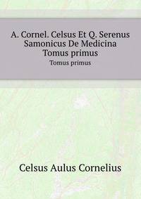 A. Cornel. Celsus Et Q. Serenus Samonicus De Medicina (Latin Edition)