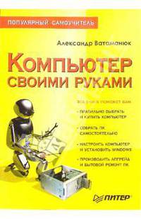 Компьютер своими руками: Популярный самоучитель