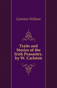 Traits and Stories of the Irish Peasantry. by W. Carleton