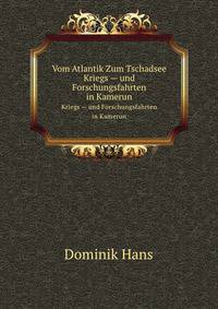 Vom Atlantik Zum Tschadsee. Kriegs — und Forschungsfahrten in Kamerun