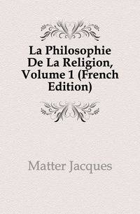 La Philosophie De La Religion, Volume 1 (French Edition)