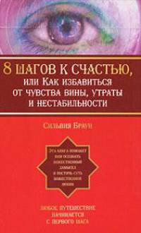 8 шагов к счастью, или Как избавиться от чувства вины, утраты и нестабильности