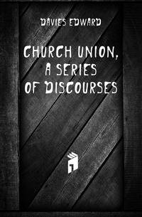 Church Union, a Series of Discourses