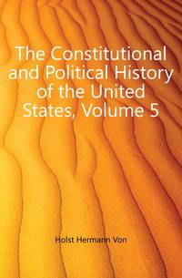 The Constitutional and Political History of the United States, Volume 5