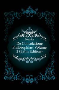 De Consolatione Philosophiae, Volume 2 (Latin Edition)