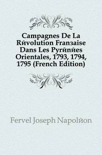 Campagnes De La Revolution Francaise Dans Les Pyrenees Orientales, 1793, 1794, 1795 (French Edition)