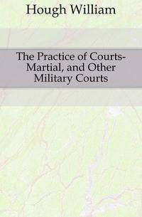 The Practice of Courts-Martial, and Other Military Courts