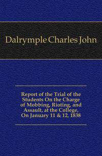 Report of the Trial of the Students On the Charge of Mobbing, Rioting, and Assault, at the College, On January 11 &amp; 12, 1838