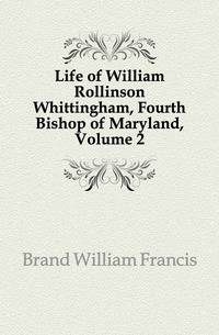 Life of William Rollinson Whittingham, Fourth Bishop of Maryland, Volume 2