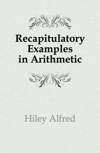 Recapitulatory Examples in Arithmetic