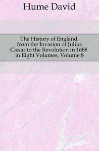 The History of England, from the Invasion of Julius Caesar to the Revolution in 1688. in Eight Volumes, Volume 8