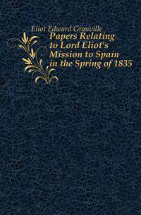 Papers Relating to Lord Eliot's Mission to Spain in the Spring of 1835