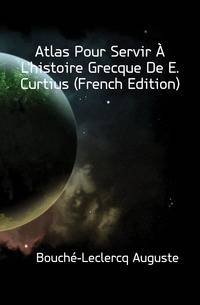 Atlas Pour Servir A L'histoire Grecque De E. Curtius (French Edition)
