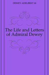 The Life and Letters of Admiral Dewey