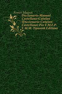 Diccionario Manual Castellano-Catalan (Diccionario Catalan-Castellano) Por F.M.F.P. Y M.M. (Spanish Edition)