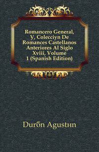 Romancero General, O, Coleccion De Romances Castellanos Anteriores Al Siglo Xviii, Volume 1 (Spanish Edition)