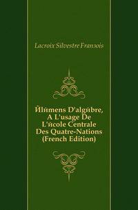 Elemens D'algebre, A L'usage De L'ecole Centrale Des Quatre-Nations (French Edition)