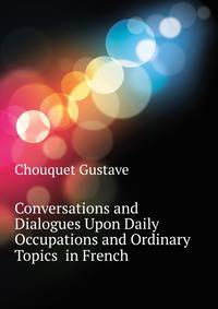 Conversations and Dialogues Upon Daily Occupations and Ordinary Topics ... in French ...