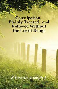 Constipation, Plainly Treated, and Relieved Without the Use of Drugs
