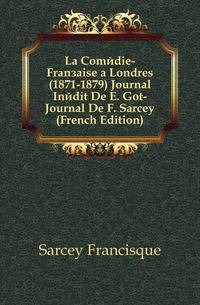 La Comedie-Francaise a Londres (1871-1879) Journal Inedit De E. Got-Journal De F. Sarcey (French Edition)