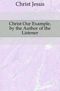 Christ Our Example, by the Author of the Listener