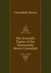 The Scientific Papers of the Honourable Henry Cavendish ...