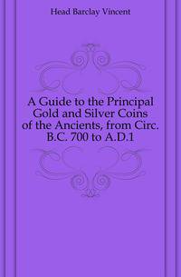 A Guide to the Principal Gold and Silver Coins of the Ancients, from Circ. B.C. 700 to A.D.1