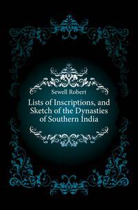 Lists of Inscriptions, and Sketch of the Dynasties of Southern India