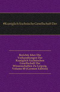 Berichte Uber Die Verhandlungen Der Koeniglich Saechsischen Gesellschaft Der Wissenschaften Zu Leipzig, Volume 60 (German Edition)