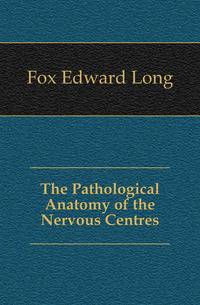 The Pathological Anatomy of the Nervous Centres