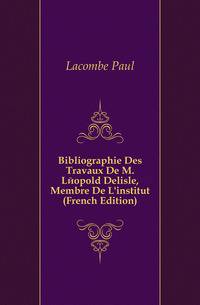 Bibliographie Des Travaux De M. Leopold Delisle, Membre De L'institut (French Edition)