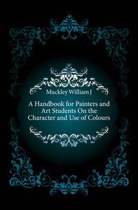 A Handbook for Painters and Art Students On the Character and Use of Colours
