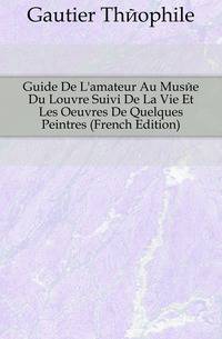Guide De L'amateur Au Musee Du Louvre Suivi De La Vie Et Les Oeuvres De Quelques Peintres (French Edition)