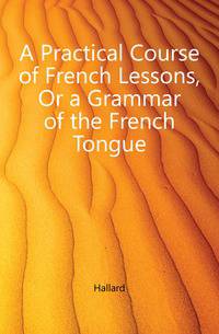 A Practical Course of French Lessons, Or a Grammar of the French Tongue